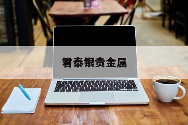 君泰银贵金属的简单介绍