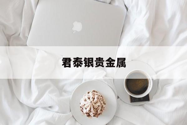 君泰银贵金属(君泰金融)