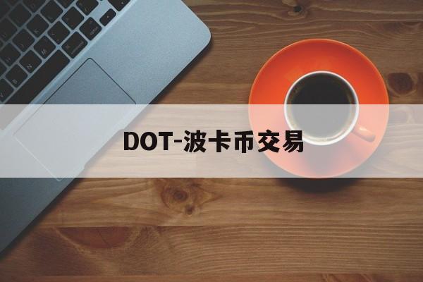 DOT-波卡币交易(dot波卡币能涨到500吗)