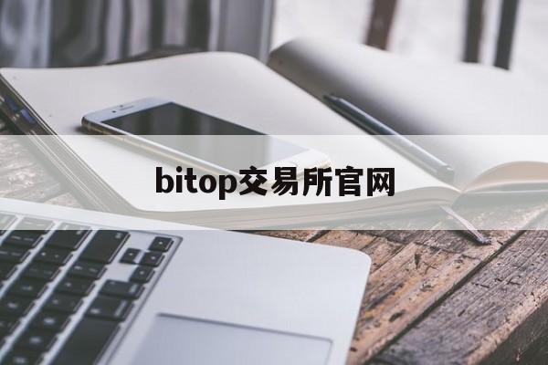 bitop交易所官网(bitop交易所官网app)